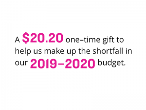 A $20.20 one–time gift to help us make up the shortfall in our 2019–2020 budget.